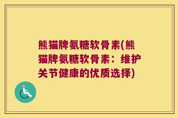 熊猫牌氨糖软骨素(熊猫牌氨糖软骨素:维护关节健康的优质选择) 熊猫牌氨糖软骨素(熊猫牌氨糖软骨素:维护关节健康的优质选择)