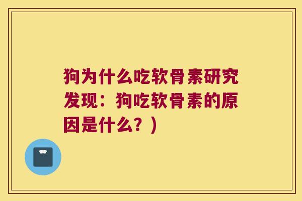 狗为什么吃软骨素研究发现：狗吃软骨素的原因是什么？)