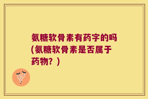 氨糖软骨素有药字的吗(氨糖软骨素是否属于？)