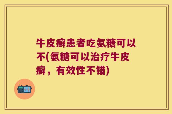 牛皮癣患者吃氨糖可以不(氨糖可以牛皮癣,有效性不错) 牛皮癣患者吃氨糖可以不(氨糖可以牛皮癣,有效性不错)