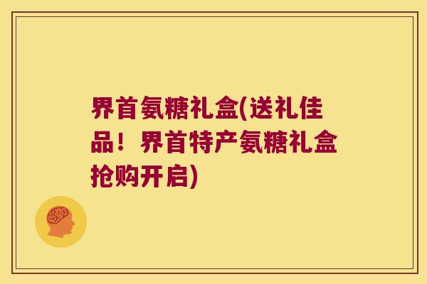 界首氨糖礼盒(送礼佳品！界首特产氨糖礼盒抢购开启)
