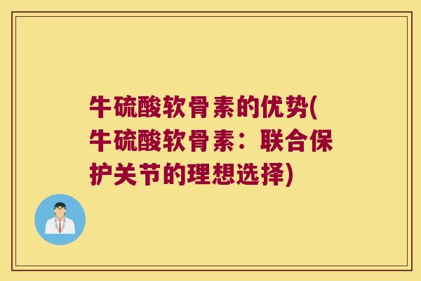 牛硫酸软骨素的优势(牛硫酸软骨素:联合保护关节的理想选择) 牛硫酸软骨素的优势(牛硫酸软骨素:联合保护关节的理想选择)