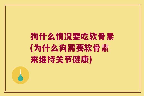 狗什么情况要吃软骨素(为什么狗需要软骨素来维持关节健康)