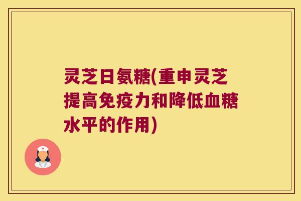灵芝日氨糖(重申灵芝提高和降低水平的作用)