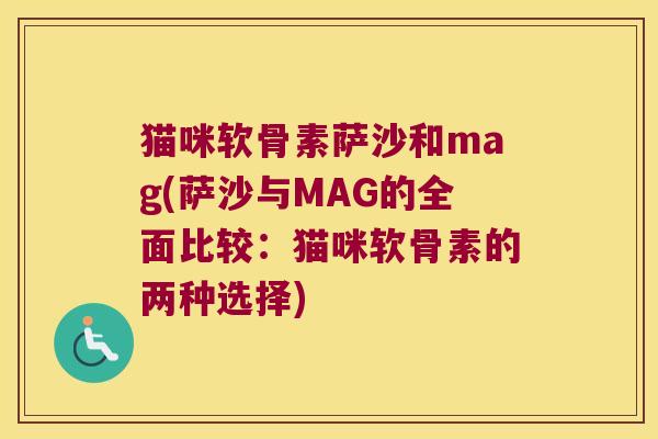猫咪软骨素萨沙和mag(萨沙与MAG的全面比较:猫咪软骨素的两种选择) 猫咪软骨素萨沙和mag(萨沙与MAG的全面比较:猫咪软骨素的两种选择)