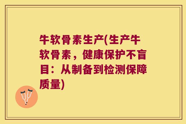 牛软骨素生产(生产牛软骨素,健康保护不盲目:从制备到检测保障质量) 牛软骨素生产(生产牛软骨素,健康保护不盲目:从制备到检测保障质量)