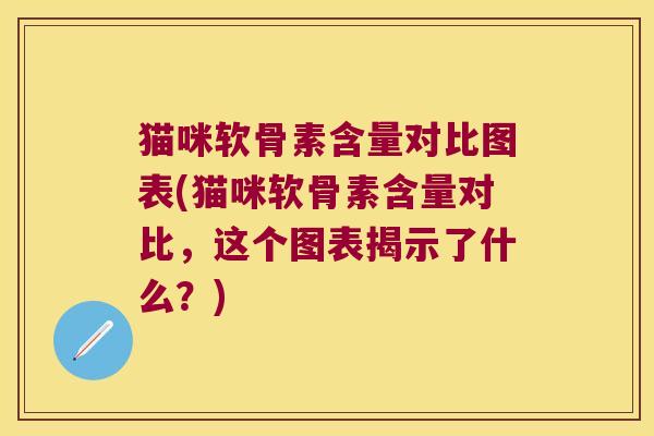 猫咪软骨素含量对比图表(猫咪软骨素含量对比，这个图表揭示了什么？)