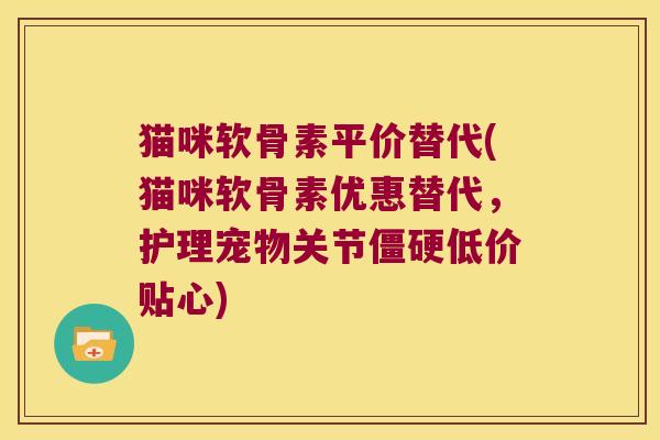 猫咪软骨素平价替代(猫咪软骨素优惠替代,护理宠物关节低价贴心) 猫咪软骨素平价替代(猫咪软骨素优惠替代,护理宠物关节低价贴心)