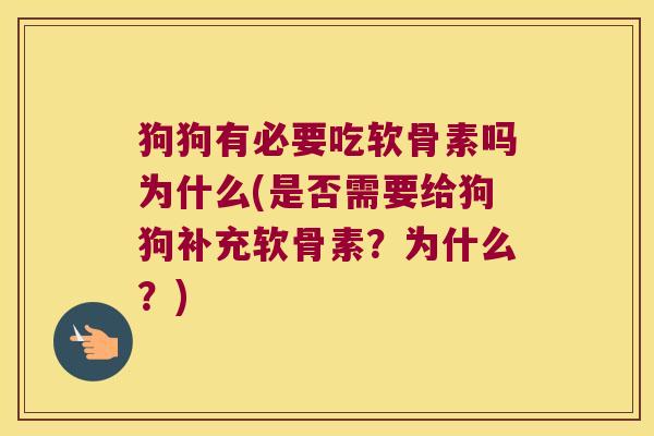 狗狗有必要吃软骨素吗为什么(是否需要给狗狗补充软骨素?为什么?) 狗狗有必要吃软骨素吗为什么(是否需要给狗狗补充软骨素?为什么?)