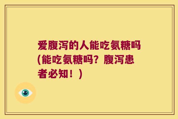 爱的人能吃氨糖吗(能吃氨糖吗?患者必知!) 爱的人能吃氨糖吗(能吃氨糖吗?患者必知!)