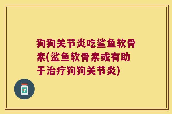 狗狗吃鲨鱼软骨素(鲨鱼软骨素或有助于狗狗)