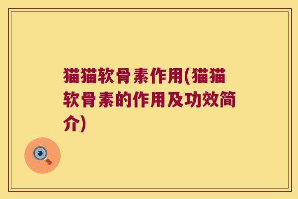 猫猫软骨素作用(猫猫软骨素的作用及功效简介)