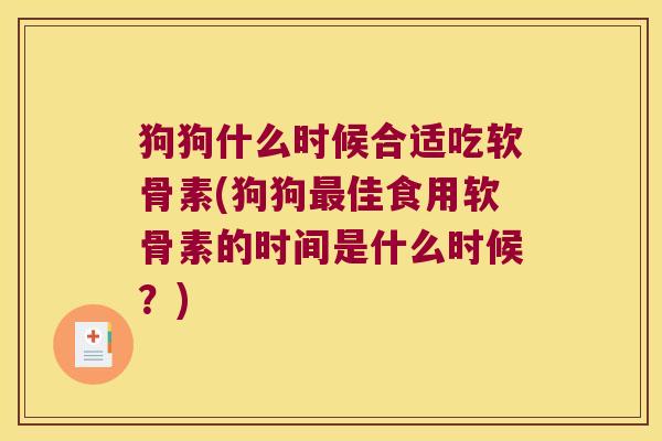 狗狗什么时候合适吃软骨素(狗狗佳食用软骨素的时间是什么时候?) 狗狗什么时候合适吃软骨素(狗狗佳食用软骨素的时间是什么时候?)