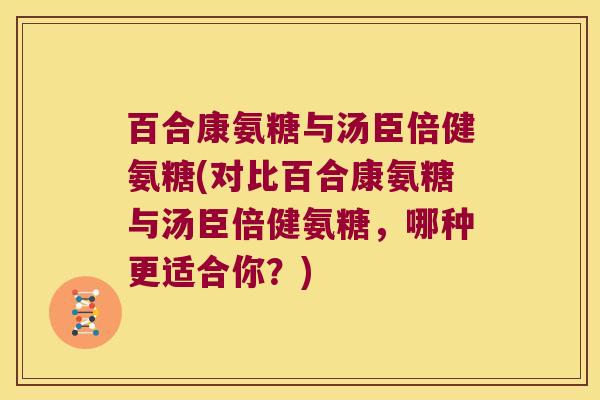 百合康氨糖与汤臣倍健氨糖(对比百合康氨糖与汤臣倍健氨糖，哪种更适合你？)