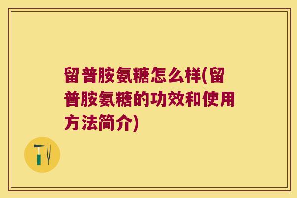 留普胺氨糖怎么样(留普胺氨糖的功效和使用方法简介)