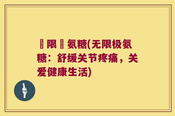 無限極氨糖(无限极氨糖:舒缓关节,关爱健康生活) 無限極氨糖(无限极氨糖:舒缓关节,关爱健康生活)