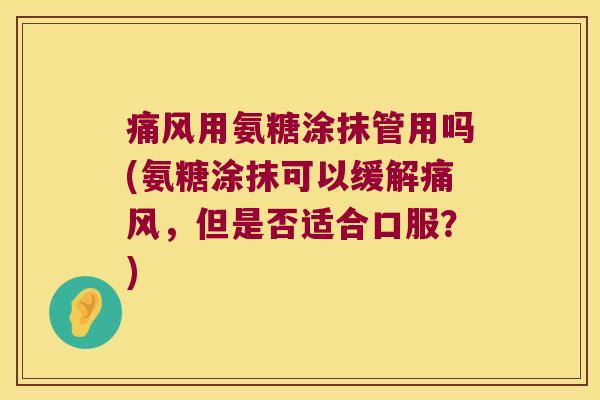 用氨糖涂抹管用吗(氨糖涂抹可以缓解,但是否适合口服?) 用氨糖涂抹管用吗(氨糖涂抹可以缓解,但是否适合口服?)