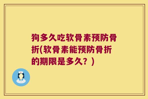狗多久吃软骨素(软骨素能的期限是多久？)