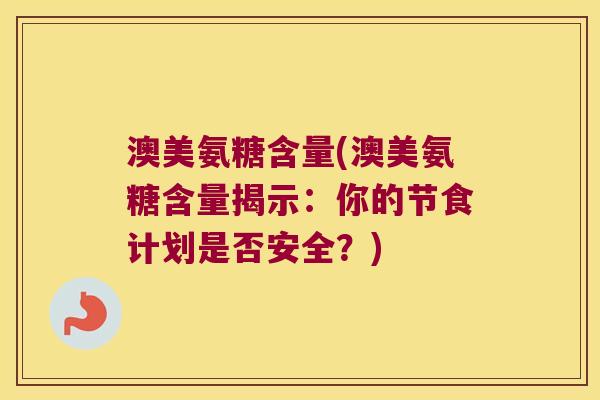 澳美氨糖含量(澳美氨糖含量揭示：你的节食计划是否安全？)