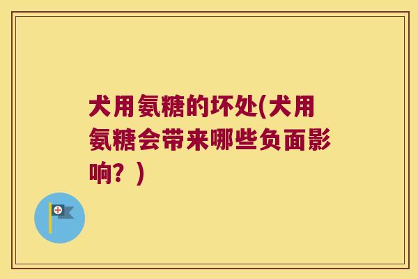 犬用氨糖的坏处(犬用氨糖会带来哪些负面影响?) 犬用氨糖的坏处(犬用氨糖会带来哪些负面影响?)