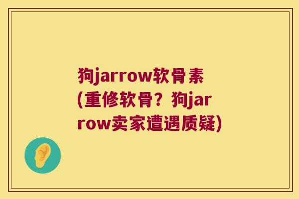 狗jarrow软骨素(重修软骨?狗jarrow卖家遭遇质疑) 狗jarrow软骨素(重修软骨?狗jarrow卖家遭遇质疑)
