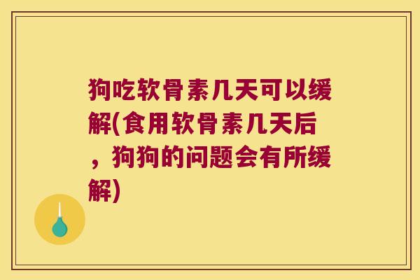 狗吃软骨素几天可以缓解(食用软骨素几天后,狗狗的问题会有所缓解) 狗吃软骨素几天可以缓解(食用软骨素几天后,狗狗的问题会有所缓解)