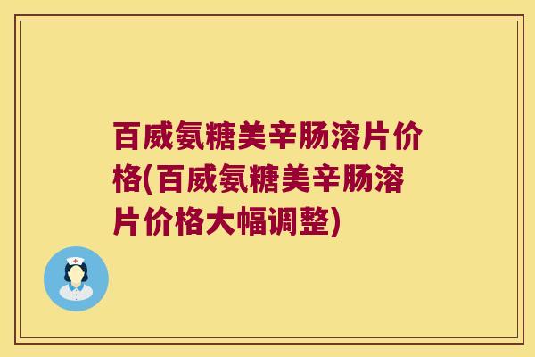 百威氨糖美辛肠溶片价格(百威氨糖美辛肠溶片价格大幅调整)