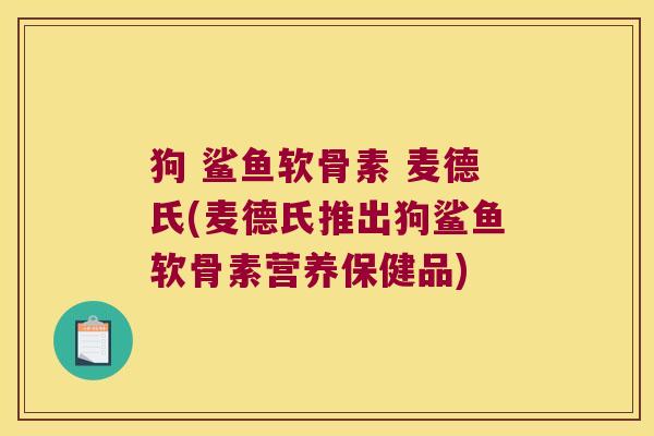 狗 鲨鱼软骨素 麦德氏(麦德氏推出狗鲨鱼软骨素营养保健品)