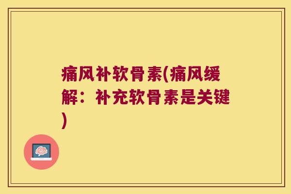补软骨素(缓解:补充软骨素是关键) 补软骨素(缓解:补充软骨素是关键)