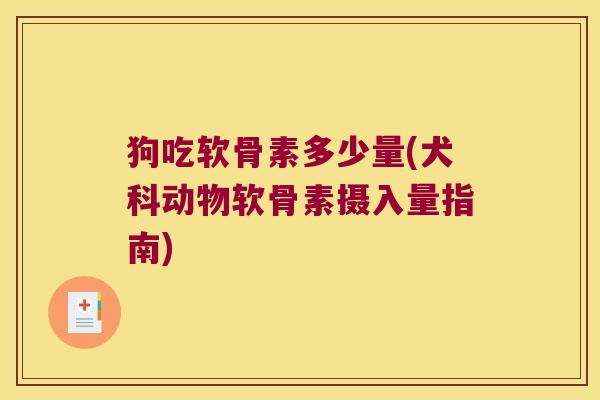 狗吃软骨素多少量(犬科动物软骨素摄入量指南) 狗吃软骨素多少量(犬科动物软骨素摄入量指南)