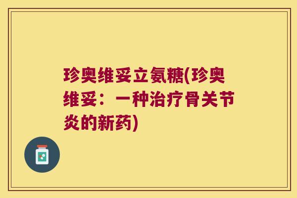 珍奥维妥立氨糖(珍奥维妥:一种骨的新药) 珍奥维妥立氨糖(珍奥维妥:一种骨的新药)