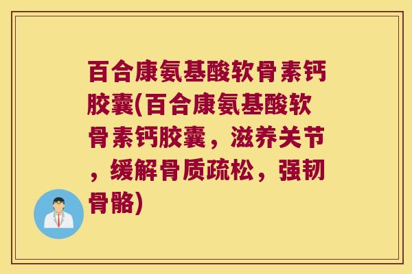 百合康氨基酸软骨素钙胶囊(百合康氨基酸软骨素钙胶囊,滋养关节,缓解,强韧骨骼) 百合康氨基酸软骨素钙胶囊(百合康氨基酸软骨素钙胶囊,滋养关节,缓解,强韧骨骼)