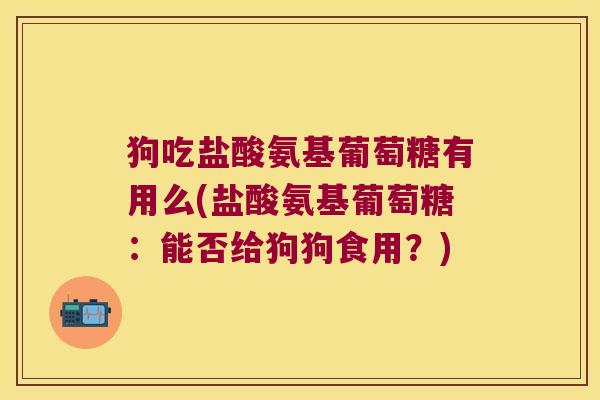 狗吃盐酸氨基葡萄糖有用么(盐酸氨基葡萄糖:能否给狗狗食用?) 狗吃盐酸氨基葡萄糖有用么(盐酸氨基葡萄糖:能否给狗狗食用?)