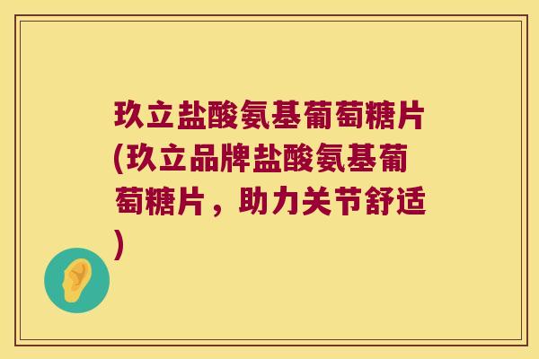 玖立盐酸氨基葡萄糖片(玖立品牌盐酸氨基葡萄糖片，助力关节舒适)