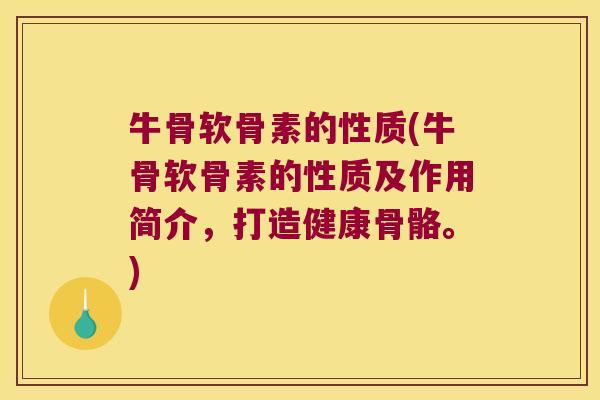 牛骨软骨素的性质(牛骨软骨素的性质及作用简介,打造健康骨骼。) 牛骨软骨素的性质(牛骨软骨素的性质及作用简介,打造健康骨骼。)