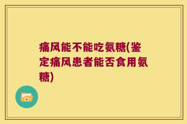 能不能吃氨糖(鉴定患者能否食用氨糖) 能不能吃氨糖(鉴定患者能否食用氨糖)