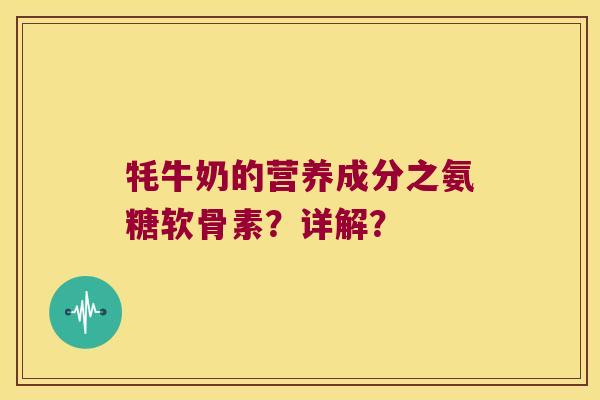 牦牛奶的营养成分之氨糖软骨素？详解？