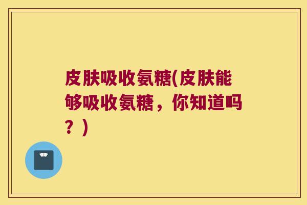 吸收氨糖(能够吸收氨糖，你知道吗？)