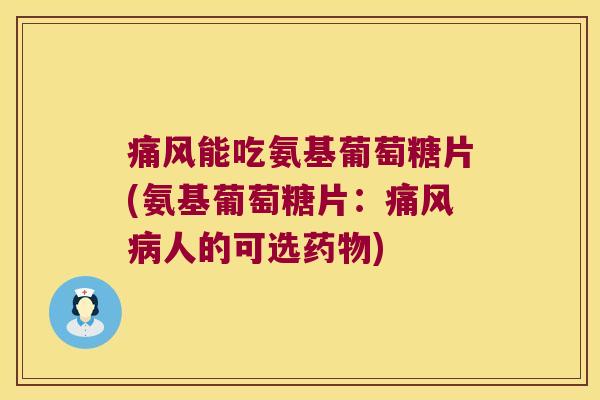 能吃氨基葡萄糖片(氨基葡萄糖片：人的可选)