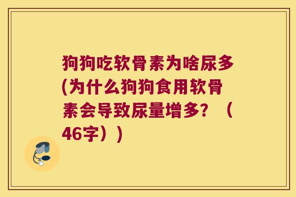 狗狗吃软骨素为啥尿多(为什么狗狗食用软骨素会导致尿量增多?(46字)) 狗狗吃软骨素为啥尿多(为什么狗狗食用软骨素会导致尿量增多?(46字))