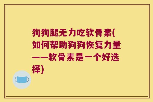狗狗腿无力吃软骨素(如何帮助狗狗恢复力量——软骨素是一个好选择) 狗狗腿无力吃软骨素(如何帮助狗狗恢复力量——软骨素是一个好选择)
