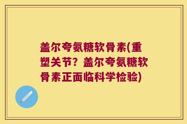 盖尔夸氨糖软骨素(重塑关节？盖尔夸氨糖软骨素正面临科学检验)