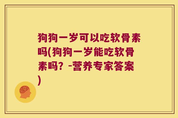 狗狗一岁可以吃软骨素吗(狗狗一岁能吃软骨素吗?-营养专家答案) 狗狗一岁可以吃软骨素吗(狗狗一岁能吃软骨素吗?-营养专家答案)