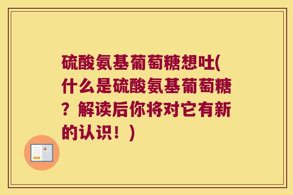 硫酸氨基葡萄糖想吐(什么是硫酸氨基葡萄糖?解读后你将对它有新的认识!) 硫酸氨基葡萄糖想吐(什么是硫酸氨基葡萄糖?解读后你将对它有新的认识!)