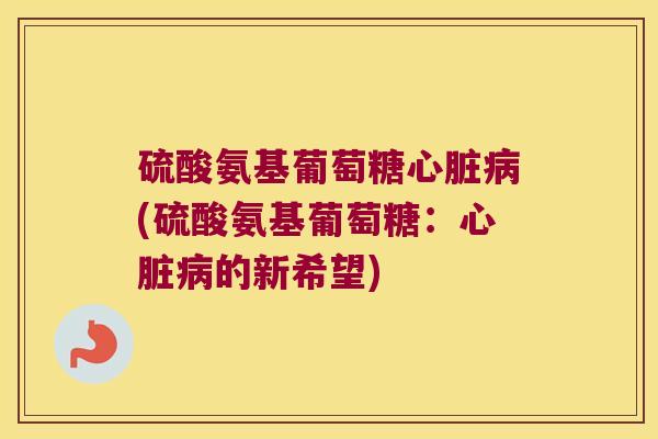 硫酸氨基葡萄糖(硫酸氨基葡萄糖:的新希望) 硫酸氨基葡萄糖(硫酸氨基葡萄糖:的新希望)