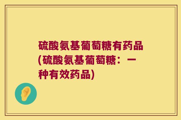 硫酸氨基葡萄糖有药品(硫酸氨基葡萄糖:一种有效药品) 硫酸氨基葡萄糖有药品(硫酸氨基葡萄糖:一种有效药品)