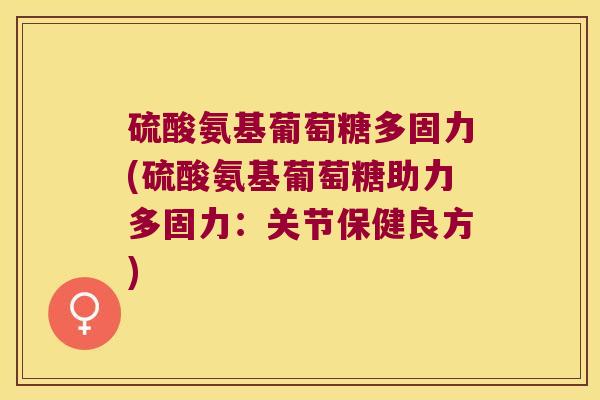 硫酸氨基葡萄糖多固力(硫酸氨基葡萄糖助力多固力:关节保健良方) 硫酸氨基葡萄糖多固力(硫酸氨基葡萄糖助力多固力:关节保健良方)