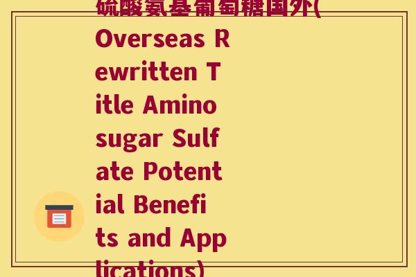硫酸氨基葡萄糖国外(Overseas Rewritten Title Aminosugar Sulfate Potential Benefits and Applications)