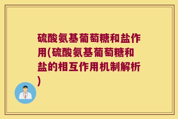 硫酸氨基葡萄糖和盐作用(硫酸氨基葡萄糖和盐的相互作用机制解析)