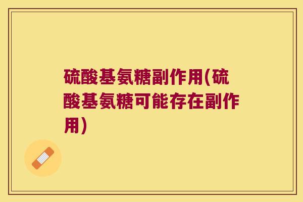 硫酸基氨糖副作用(硫酸基氨糖可能存在副作用)
